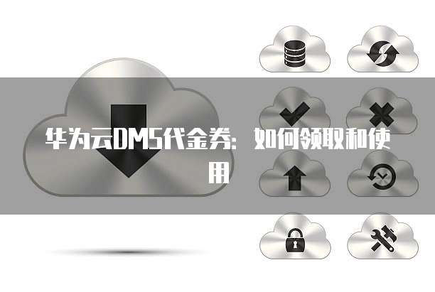 华为云DMS代金券:如何领取和使用