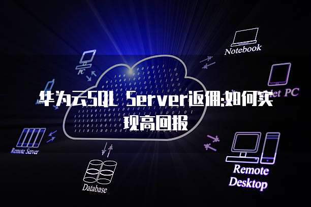 华为云SQL Server返佣:如何实现高回报