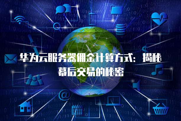 华为云服务器佣金计算方式：揭秘幕后交易的秘密