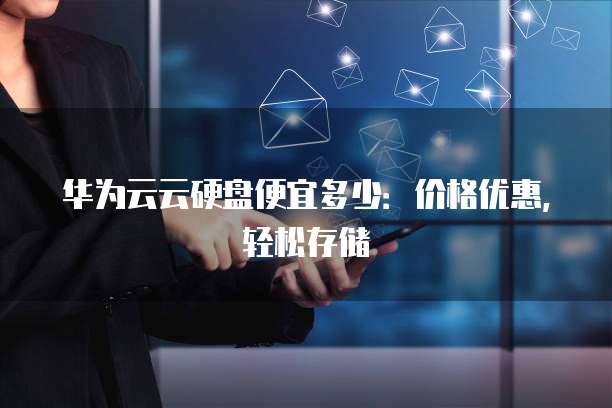 华为云云硬盘便宜多少:价格优惠,轻松存储