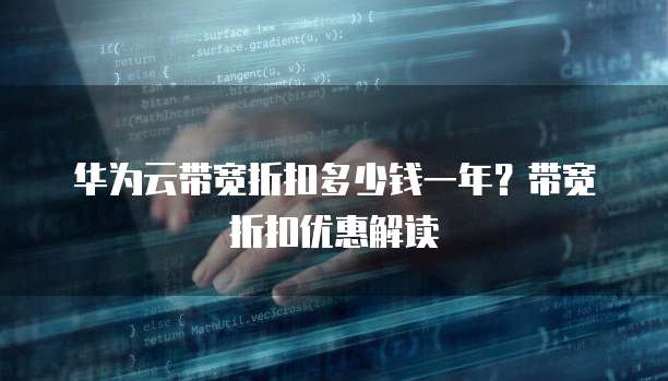 华为云带宽折扣多少钱一年?带宽折扣优惠解读