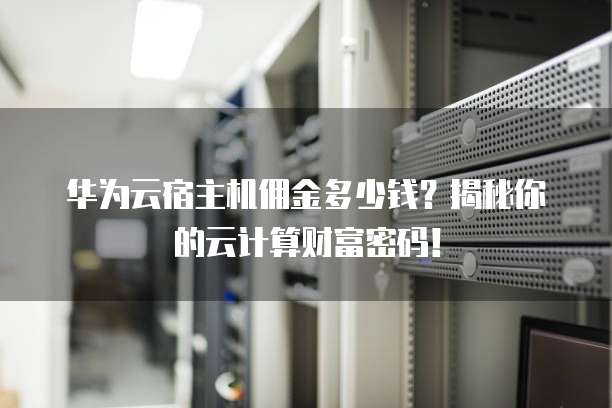华为云宿主机佣金多少钱?揭秘你的云计算财富密码!