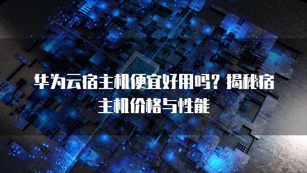 华为云宿主机便宜好用吗?揭秘宿主机价格与性能