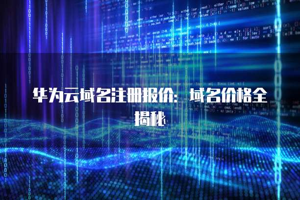 华为云域名注册报价:域名价格全揭秘
