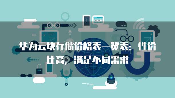 华为云块存储价格表一览表:性价比高,满足不同需求