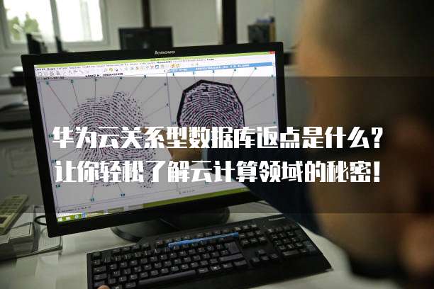 华为云关系型数据库返点是什么?让你轻松了解云计算领域的秘密!