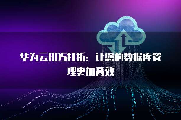 华为云RDS打折：让您的数据库管理更加高效