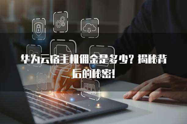 华为云宿主机佣金是多少?揭秘背后的秘密!