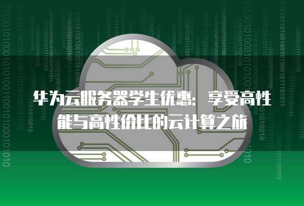 华为云服务器学生优惠:享受高性能与高性价比的云计算之旅