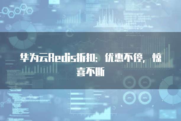 华为云Redis折扣:优惠不停,惊喜不断