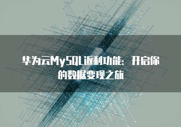 华为云MySQL返利功能：开启你的数据变现之旅
