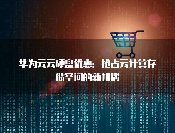 华为云云硬盘优惠:抢占云计算存储空间的新机遇