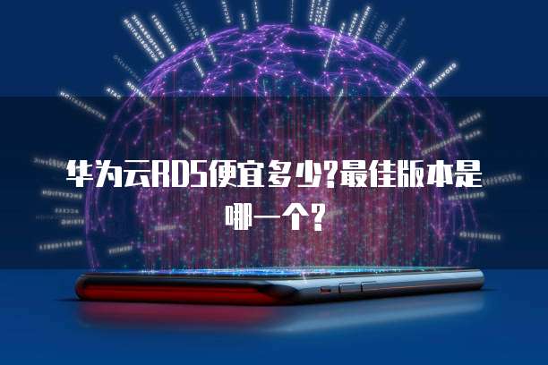 华为云RDS便宜多少?最佳版本是哪一个?