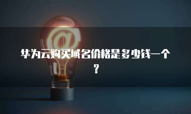 华为云购买域名价格是多少钱一个?