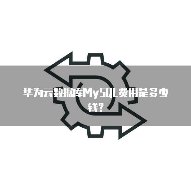 华为云数据库MySQL费用是多少钱?