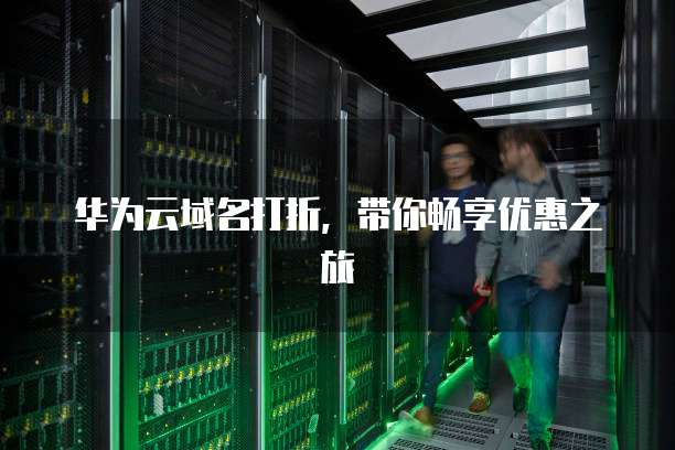 华为云域名打折，带你畅享优惠之旅