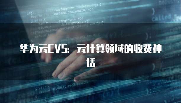 华为云EVS:云计算领域的收费神话