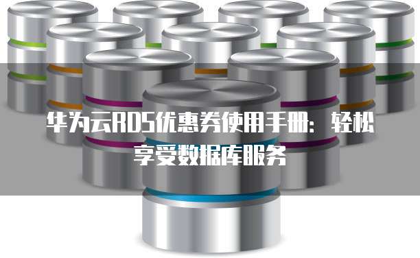 华为云RDS优惠券使用手册:轻松享受数据库服务