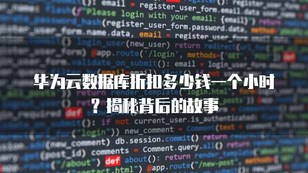 华为云数据库折扣多少钱一个小时?揭秘背后的故事