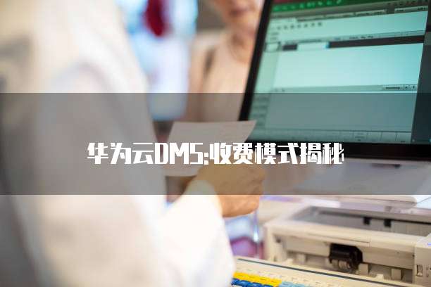 华为云DMS:收费模式揭秘
