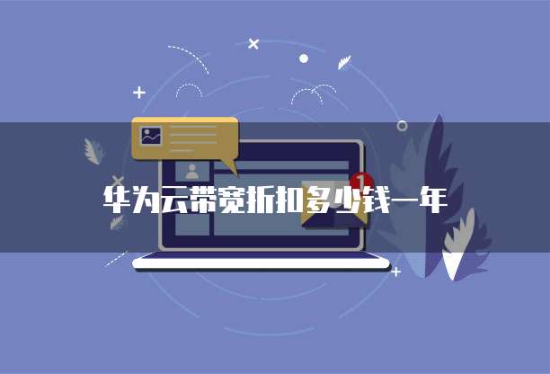 华为云带宽折扣多少钱一年
