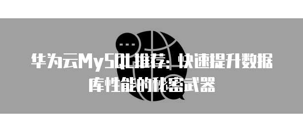 华为云MySQL推荐: 快速提升数据库性能的秘密武器