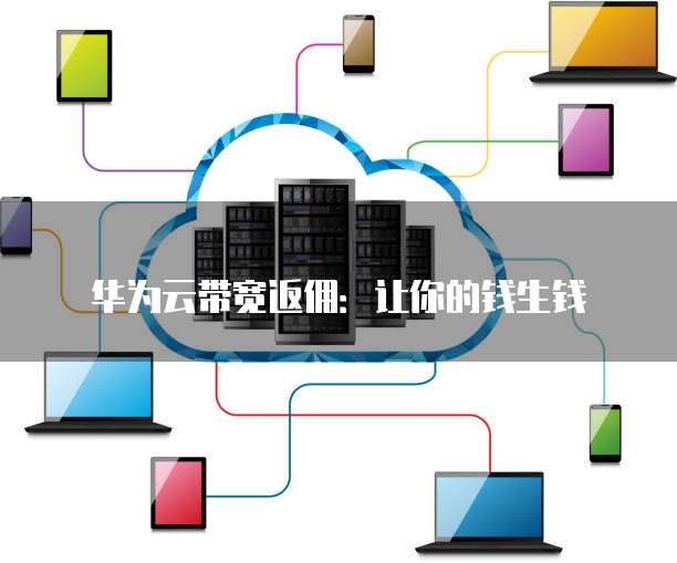 华为云带宽返佣:让你的钱生钱