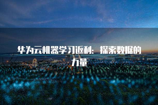 华为云机器学习返利:探索数据的力量