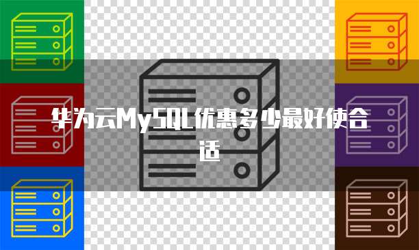 华为云MySQL优惠多少最好使合适