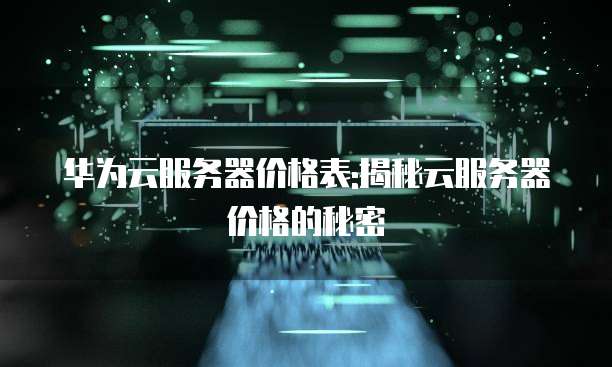 华为云服务器价格表:揭秘云服务器价格的秘密