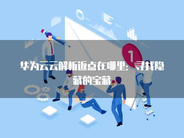 华为云云解析返点在哪里:寻找隐藏的宝藏