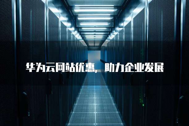 华为云网站优惠,助力企业发展