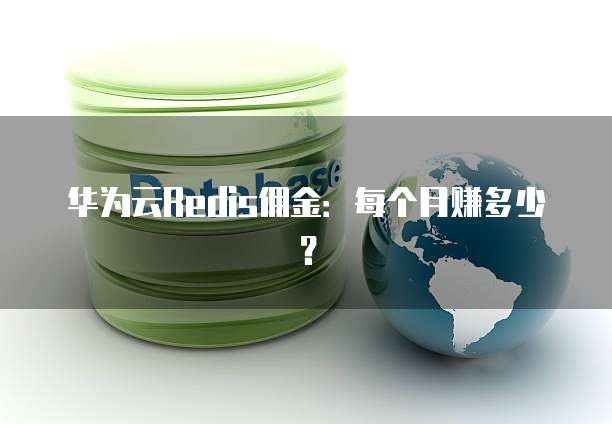 华为云Redis佣金:每个月赚多少?