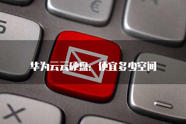 华为云云硬盘：便宜多少空间