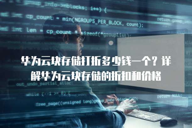 华为云块存储打折多少钱一个?详解华为云块存储的折扣和价格