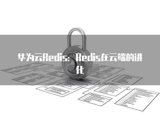 华为云Redis：Redis在云端的进化