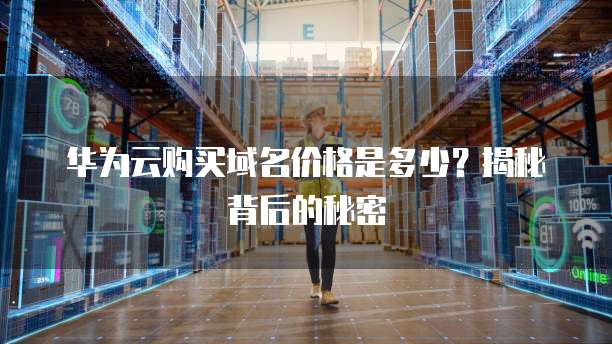 华为云购买域名价格是多少?揭秘背后的秘密