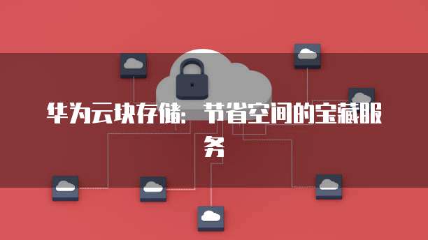 华为云块存储:节省空间的宝藏服务