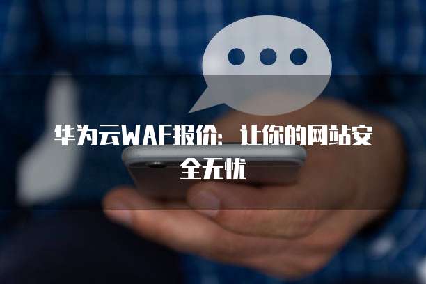 华为云WAF报价:让你的网站安全无忧