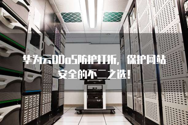 华为云DDoS防护打折,保护网站安全的不二之选!