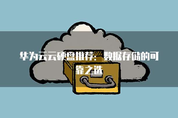 华为云云硬盘推荐:数据存储的可靠之选