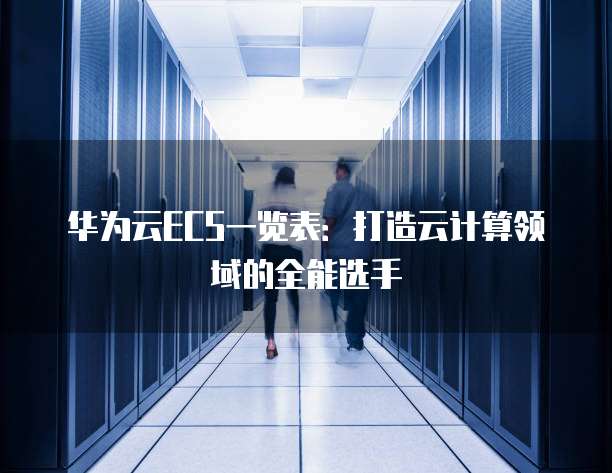 华为云ECS一览表:打造云计算领域的全能选手