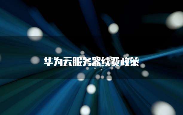 华为云服务器续费政策