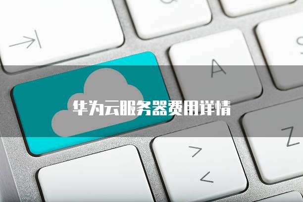 华为云服务器费用详情