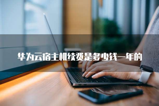 华为云宿主机续费是多少钱一年的
