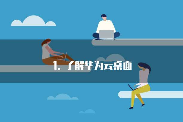 1. 了解华为云桌面