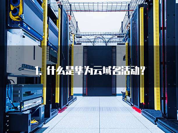 1. 什么是华为云域名活动?