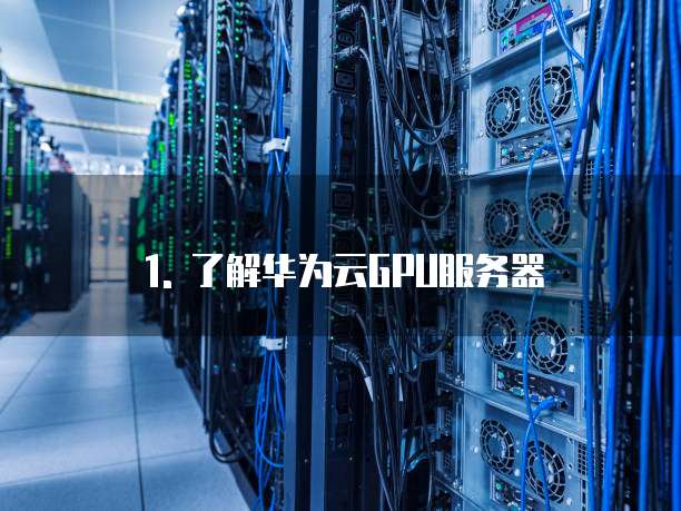 1. 了解华为云GPU服务器