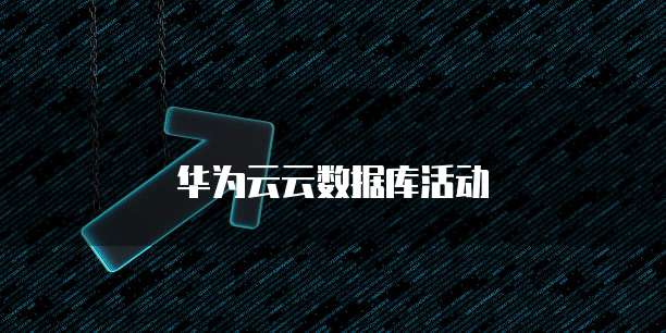 华为云云数据库活动