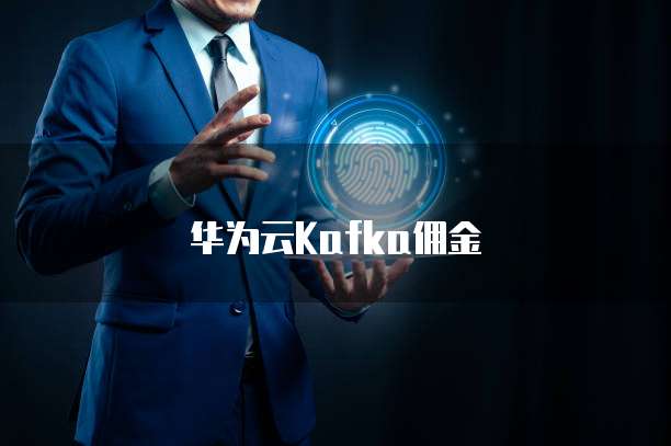 华为云Kafka佣金
